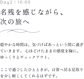 Day2｜10:00 名残を感じながら、次の旅へ